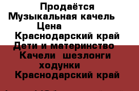  Продаётся Музыкальная качель  › Цена ­ 4 000 - Краснодарский край Дети и материнство » Качели, шезлонги, ходунки   . Краснодарский край